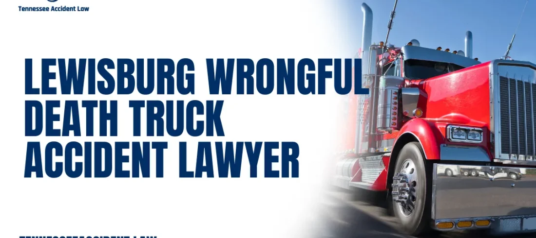 Lewisburg Wrongful Death Truck Accident Lawyer When a loved one is tragically killed in a truck accident, the consequences are overwhelming. Emotional devastation is often compounded by financial uncertainty, mounting expenses, and unanswered questions. At Tennessee Accident Law, we understand what families in Lewisburg go through during these painful times. As your trusted Lewisburg wrongful death truck accident lawyer, we are here to offer skilled legal representation and unwavering support while helping you pursue justice and full compensation.